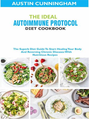 cover image of The Ideal Autoimmune Protocol Diet Cookbook; the Superb Diet Guide to Start Healing Your Body and Reversing Chronic Diseases With Nutritious Recipes
